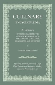 Culinary Encyclopaedia;A Dictionary of Technical Terms, the Names of All Foods, Food and Cookery Auxillaries, Condiments and Beverages - Specially Adapted for use by Chefs, Hotel Restaurant Managers, Cookery Teachers, Housekeepers etc., Senn Charles Herman