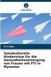 ksiazka tytu: Soziokulturelle Hindernisse fr die Gesundheitsversorgung von Frauen mit FTI in Myanmar autor: Win Yi Yi