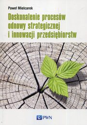 ksiazka tytu: Doskonalenie procesw odnowy strategicznej i innowacji przedsibiorstw autor: Mielcarek Pawe