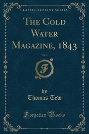 ksiazka tytu: The Cold Water Magazine, 1843, Vol. 3 (Classic Reprint) autor: Tew Thomas