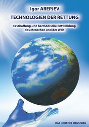 TECHNOLOGIEN DER RETTUNG - Erschaffung und harmonische Entwicklung des Menschen und der Welt (Buch5), Arepjev Igor