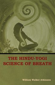 The Hindu-Yogi Science of Breath, Atkinson William  Walker