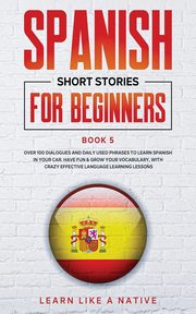 Spanish Short Stories for Beginners Book 5, Learn Like A Native