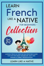 Learn French Like a Native for Beginners Collection - Level 1 & 2, Learn Like A Native