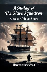 A Middy of the Slave Squadron A West African Story, Collingwood Harry