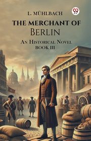 The Merchant Of Berlin An Historical Novel Book III, Muhlbach L.