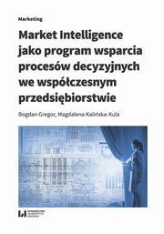 ksiazka tytu: Market Intelligence jako program wsparcia procesw decyzyjnych we wspczesnym przedsibiorstwie autor: Gregor Bogdan, Kaliska-Kula Magdalena