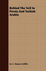 ksiazka tytu: Behind The Veil In Persia And Turkish Arabia autor: Hume-Griffith M. E.