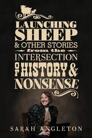 Launching Sheep & Other Stories from the Intersection of History and Nonsense, Angleton Sarah