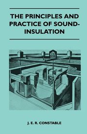 The Principles And Practice Of Sound-Insulation, J. E. R. Constable