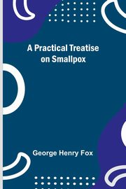 A Practical Treatise on Smallpox, Henry Fox George
