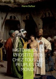 Histoire de la prostitution chez tous les peuples du monde, Dufour Pierre
