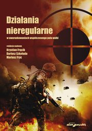 Dziaania nieregularne w uwarunkowaniach wspczesnego pola walki, Frcik Krystian, Szkouda Dariusz, Fryc Mariusz