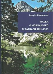 ksiazka tytu: Walka o Morskie Oko w Tatrach 1811-1909 autor: Roszkowski Jerzy M.