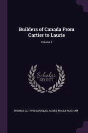 ksiazka tytu: Builders of Canada From Cartier to Laurie; Volume 1 autor: Marquis Thomas Guthrie