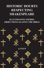 Historic Doubts Respecting Shakespeare - Illustrating Infidel Objections Against The Bible, Anon