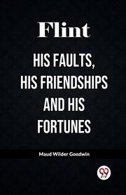 Flint His Faults, His Friendships and His Fortunes, Goodwin Maud Wilder