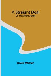 A Straight Deal; Or, The Ancient Grudge, Wister Owen