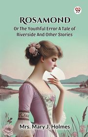 Rosamond Or The Youthful Error A Tale Of Riverside And Other Stories, Holmes Mrs. Mary J.