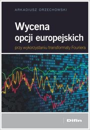 ksiazka tytu: Wycena opcji europejskich przy wykorzystaniu transformaty Fouriera autor: Orzechowski Arkadiusz