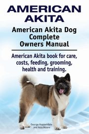 American Akita. American Akita Dog Complete Owners Manual. American Akita book for care, costs, feeding, grooming, health and training., Hoppendale George