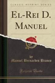 ksiazka tytu: El-Rei D. Manuel (Classic Reprint) autor: Branco Manuel Bernardes