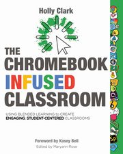The Chromebook Infused Classroom, Clark Holly