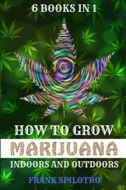 HOW TO GROW MARIJUANA INDOORS AND OUTDOORS, SPILOTRO FRANK