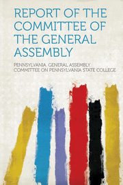 ksiazka tytu: Report of the Committee of the General Assembly autor: College Pennsylvania General Assembly