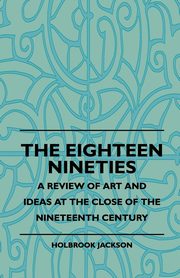 ksiazka tytu: The Eighteen Nineties - A Review Of Art And Ideas At The Close Of The Nineteenth Century autor: Jackson Holbrook