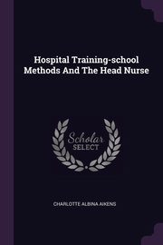 ksiazka tytu: Hospital Training-school Methods And The Head Nurse autor: Aikens Charlotte Albina