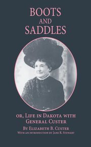 Boots and Saddles Or, Life in Dakota with General Custer, Custer Elizabeth B.