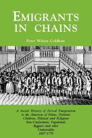 Emigrants in Chains. a Social History of the Forced Emigration to the Americas of Felons, Destitute Children, Political and Religious Non-Conformists,, Coldham Peter Wilson