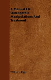 A Manual Of Osteopathic Manipulations And Treatment, Riggs Wilfred L.