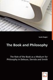 The Book and Philosophy - The Role of the Book as a Medium for Philosophy in Deleuze, Derrida and Smith, Ziegler Scott