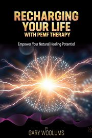 Recharging Your Life with PEMF Therapy, Woolums Gary