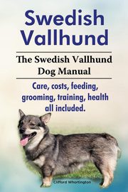 Swedish Vallhund. the Swedish Vallhund Dog Manual. Care, Costs, Feeding, Grooming, Training, Health All Included., Whortington Clifford