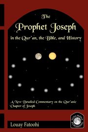The Prophet Joseph in the Qur'an, the Bible, and History, Fatoohi Louay