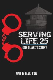 Serving Life 25-One Guard's Story, Maclean Neil