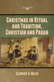 Christmas in Ritual and Tradition, Christian and Pagan, Miles Clement  A.