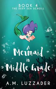 A Mermaid in Middle Grade Book 4, Luzzader A.M.