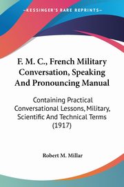 F. M. C., French Military Conversation, Speaking And Pronouncing Manual, Millar Robert M.