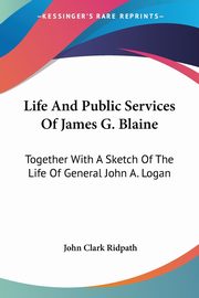 Life And Public Services Of James G. Blaine, Ridpath John Clark