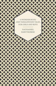 A Wonder Book and Tanglewood Tales for Girls and Boys, Hawthorne Nathaniel