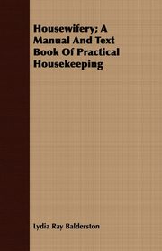 Housewifery; A Manual And Text Book Of Practical Housekeeping, Balderston Lydia Ray