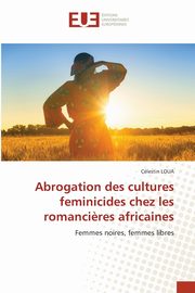 Abrogation des cultures feminicides chez les romanci?res africaines, LOUA Clestin