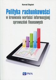 ksiazka tytu: Polityka rachunkowoci w kreowaniu wartoci informacyjnej sprawozda finansowych autor: Stpie Konrad