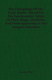 ksiazka tytu: The Chronology Of The Early Tamils - Based On The Synchronistic Tables Of Their Kings, Chieftains And Poets Appearing In The Sangam Literature autor: Pillai Sivaraja