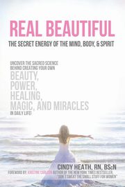 Real Beautiful the Secret Energy of the Mind, Body, and Spirit, Heath Cindy