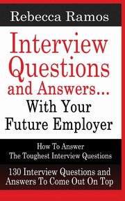 INTERVIEW QUESTIONS AND ANSWERS...WITH YOUR FUTURE EMPLOYER How To Answer The Toughest Interview Questions, RAMOS REBECCA